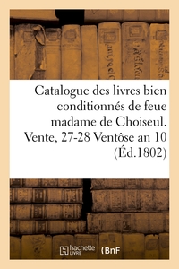 CATALOGUE DES LIVRES BIEN CONDITIONNES DE FEUE MADAME DE CHOISEUL. VENTE, 27-28 VENTOSE AN 10