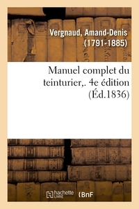 MANUEL COMPLET DU TEINTURIER. 4E EDITION - ART DE TEINDRE, D'ENLEVER LES TACHES, DE DEGRAISSER, RETE