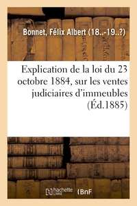 EXPLICATION DE LA LOI DU 23 OCTOBRE 1884, SUR LES VENTES JUDICIAIRES D'IMMEUBLES - COMPRENANT L'INST