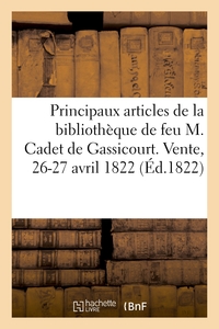 NOTICE DES PRINCIPAUX ARTICLES DE LA BIBLIOTHEQUE DE FEU M. CADET DE GASSICOURT - VENTE, 26-27 AVRIL