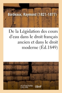 DE LA LEGISLATION DES COURS D'EAU DANS LE DROIT FRANCAIS ANCIEN ET DANS LE DROIT MODERNE - AMELIORAT