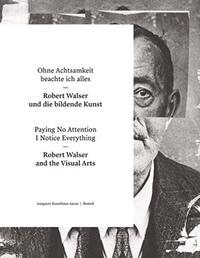Ohne Achtsamkeit beachte ich alles - Robert Walser und die bildende Kunst