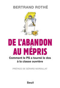 DE L'ABANDON AU MEPRIS - COMMENT LE PS A TOURNE LE DOS A LA CLASSE OUVRIERE