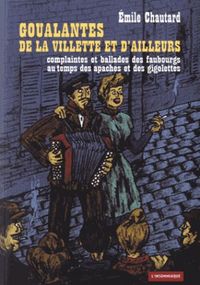 GOUALANTES DE LA VILLETTE ET D'AILLEURS - COMPLAINTES ET BALLADES DES FAUBOURGS AU TEMPS DES APACHES