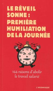 LE REVEIL SONNE : PREMIERE HUMILIATION DE LA JOURNEE - 144 RAISONS D'ABOLIR LE TRAVAIL SALARIE