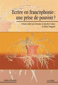 ETUDES DE LETTRES, N 279, 03/2008. ECRIRE EN FRANCOPHONIE: UNE PRISE DE POUVOIR?