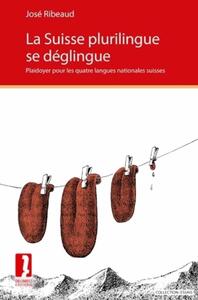 LA SUISSE PLURILINGUE SE DEGLINGUE - PLAIDOYER POUR LES QUATRE LANGUES NATIONALES SUISSES