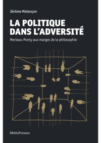 LA POLITIQUE DANS L'ADVERSITE - MERLEAU-PONTY AUX MARGES DE LA PHILOSOPHIE