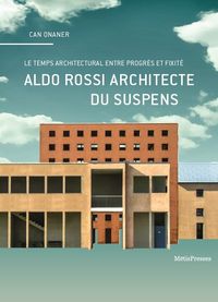 ALDO ROSSI ARCHITECTE DU SUSPENS - LE TEMPS ARCHITECTURAL ENTRE PROGRES ET.
