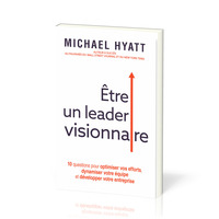 ETRE UN LEADER VISIONNAIRE - 10 QUESTIONS POUR OPTIMISER VOS EFFORTS, DYNAMISER VOTRE EQUIPE ET DEVE