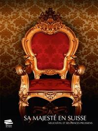 SA MAJESTE EN SUISSE - NEUCHATEL ET SES PRINCES PRUSSIENS
