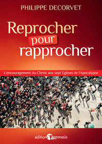 REPROCHER POUR RAPPROCHER - L ENCOURAGEMENT DU CHRIST AUX SEPT EGLISES DE L APOCALYPSE