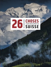 26 CHOSES A VOIR ABSOLUMENT EN SUISSE