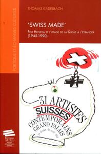 'SWISS MADE' - PRO HELVETIA ET L'IMAGE DE LA SUISSE A L'ETRANGER (1945-1990)
