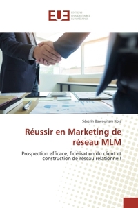 REUSSIR EN MARKETING DE RESEAU MLM - PROSPECTION EFFICACE, FIDELISATION DU CLIENT ET CONSTRUCTION DE