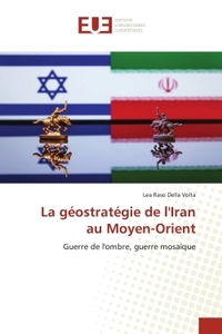 LA GEOSTRATEGIE DE L'IRAN AU MOYEN-ORIENT - GUERRE DE L'OMBRE, GUERRE MOSAIQUE