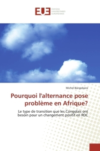 POURQUOI L'ALTERNANCE POSE PROBLEME EN AFRIQUE? - LE TYPE DE TRANSITION QUE LES CONGOLAIS ONT BESOIN