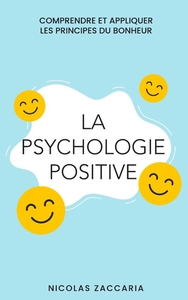 LA PSYCHOLOGIE POSITIVE - COMPRENDRE ET APPLIQUER LES PRINCIPES DU BONHEUR