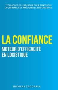 LA CONFIANCE, MOTEUR D'EFFICACITE EN LOGISTIQUE - TECHNIQUES DE LEADERSHIP POUR RENFORCER LA CONFIAN