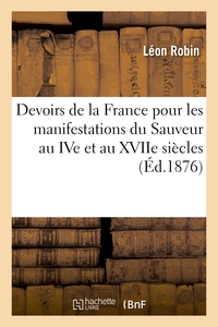 DEVOIRS DE LA FRANCE POUR LES MANIFESTATIONS DU SAUVEUR AU IVE ET AU XVIIE SIECLES. LE SACRE-COEUR -