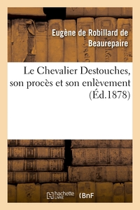 LE CHEVALIER DESTOUCHES, SON PROCES ET SON ENLEVEMENT