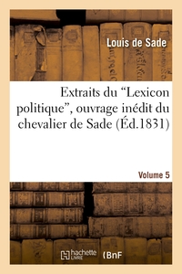 EXTRAITS DU 'LEXICON POLITIQUE', OUVRAGE INEDIT DU CHEVALIER DE SADE. VOLUME 5