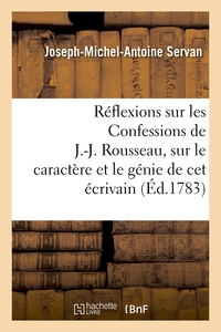 REFLEXIONS SUR LES CONFESSIONS DE J.-J. ROUSSEAU, SUR LE CARACTERE ET LE GENIE DE CET ECRIVAIN - , S
