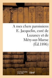 A MES CHERS PAROISSIENS E. JACQUELIN, CURE DE LUZANCY ET DE MERY-SUR-MARNE