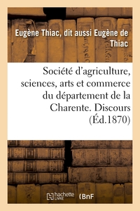 SOCIETE D'AGRICULTURE, SCIENCES, ARTS ET COMMERCE DU DEPARTEMENT DE LA CHARENTE - . DISCOURS PRONONC