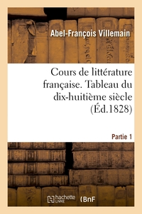COURS DE LITTERATURE FRANCAISE. TABLEAU DU DIX-HUITIEME SIECLE. 1RE PARTIE T. I