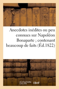 ANECDOTES INEDITES OU PEU CONNUES SUR NAPOLEON BONAPARTE - ; CONTENANT BEAUCOUP DE FAITS QUI ONT ECH