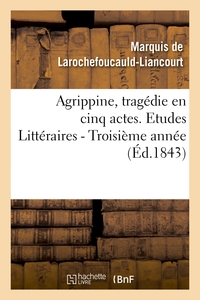 AGRIPPINE, TRAGEDIE EN 5 ACTES, PAR M. LE MAL DE LA ROCHEFOUCAULD-LIANCOURT. 3E ANNEE