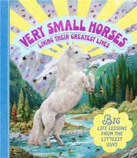 Very Small Horses Living Their Greatest Lives: Big life lessons from the littlest guys /anglais