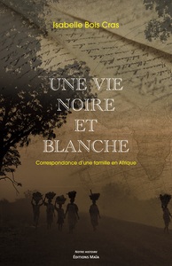 UNE VIE NOIRE ET BLANCHE - CORRESPONDANCE D'UNE FAMILLE EN AFRIQUE
