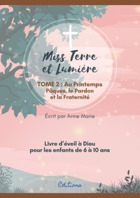 EVEIL A LA FOI CATHOLIQUE - MISS TERRE ET LUMIERE - TOME 2 : AU PRINTEMPS - LIVRE D'EVEIL A DIEU