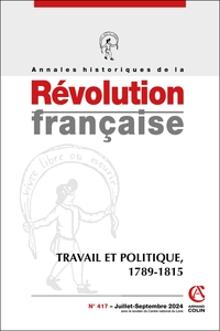 ANNALES HISTORIQUES DE LA REVOLUTION FRANCAISE N 417 3/2024 - TRAVAIL ET POLITIQUE, 1789-1815