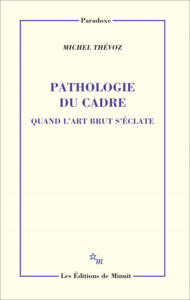 Pathologie du cadre. Quand l'art brut s'éclate