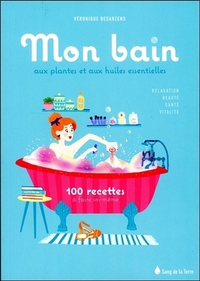 Mon bain aux plantes et aux huiles essentielles - 100 recettes à faire soi-même