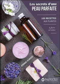 Les secrets d'une peau parfaite - 100 recettes aux plantes à faire soi-même