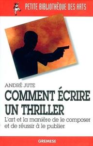 COMMENT ECRIRE UN THRILLER - L'ART ET LA MANIERE DE LE COMPOSER ET DE REUSSIR A LE PUBLIER