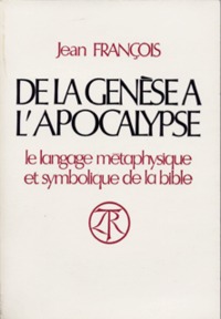 DE LA GENESE A L'APOCALYPSE - LE LANGAGE METAPHYSIQUE ET SYMBOLIQUE DE LA BIBLE