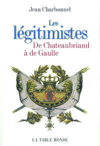 LES LEGITIMISTES - DE CHATEAUBRIAND A DE GAULLE