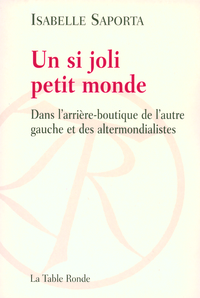 UN SI JOLI PETIT MONDE - DANS L'ARRIERE-BOUTIQUE DE L'AUTRE GAUCHE ET DES ALTERMONDIALISTES