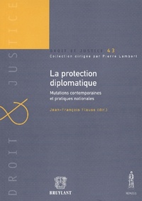 LA PROTECTION DIPLOMATIQUE - MUTATIONS CONTEMPORAINES ET PRATIQUES NATIONALES. SOUS LA DIRECTION DE