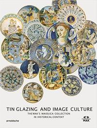TIN GLAZING AND IMAGE SCULPTURE : THE MAK'S MAIOLICA COLLECTION IN HISTORICAL CONTEXT /ANGLAIS