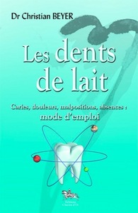 LES DENTS DE LAIT - CARIES, DOULEURS, MALPOSITIONS, ABSENCES : MODE D'EMPLOI