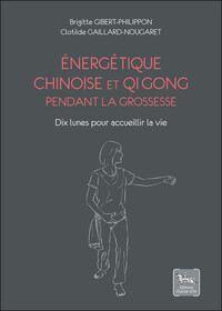 ENERGETIQUE CHINOISE ET QI GONG PENDANT LA GROSSESSE - DIX LUNES POUR ACCUEILLIR LA VIE
