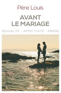 AVANT LE MARIAGE - SEXUALITE, AFFECTIVITE, PRIERE