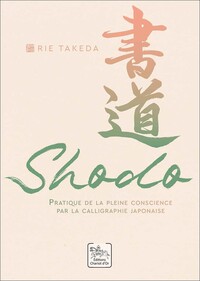 SHODO - PRATIQUE DE LA PLEINE CONSCIENCE PAR LA CALLIGRAPHIE JAPONAISE