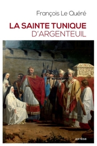 LA SAINTE TUNIQUE D'ARGENTEUIL - HISTOIRE ET EXAMEN DE L'AUTHENTIQUE TUNIQUE SANS COUTURE DE JESUS-C